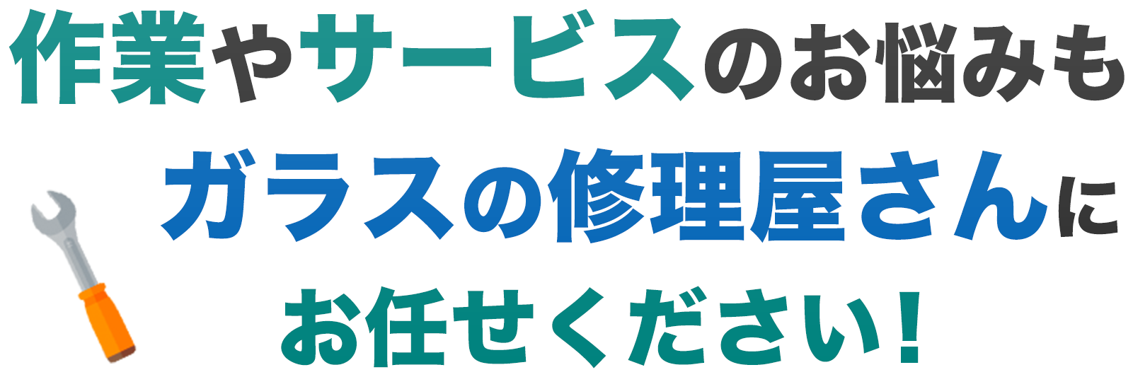 作業やサービスのお悩みも、ガラスの修理屋さんにお任せください！