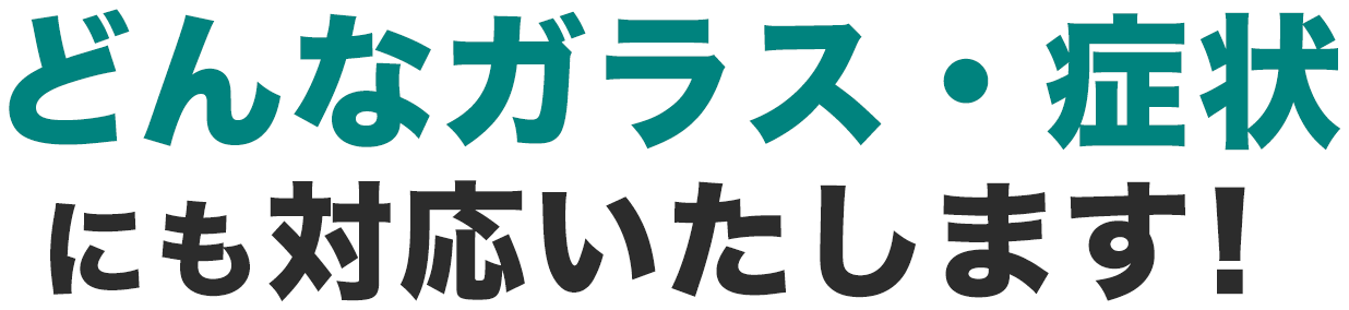 どんなガラス・症状にも対応いたします！