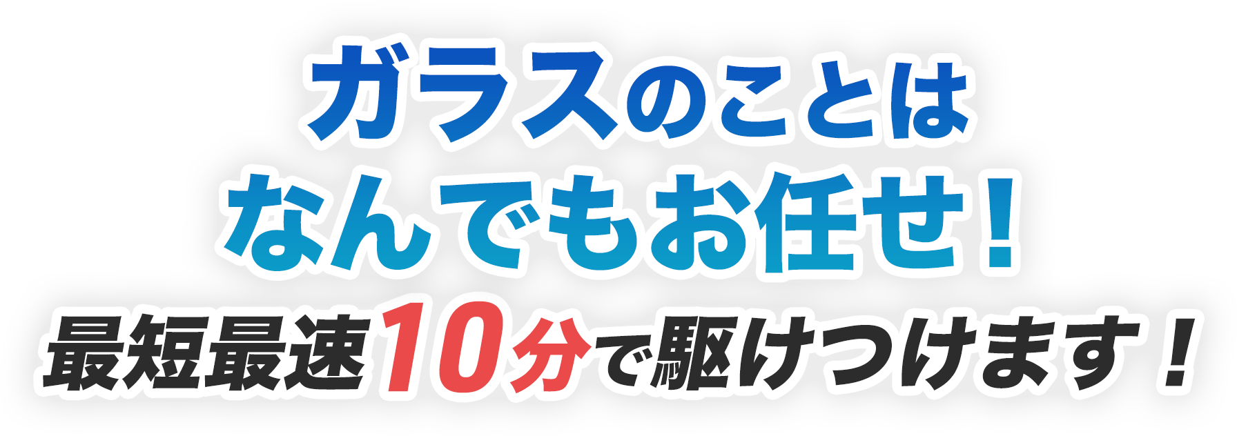 ガラスのことはなんでもお任せ！ 最短最速10分で駆けつけます！