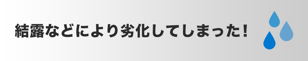 結露などにより劣化してしまった！